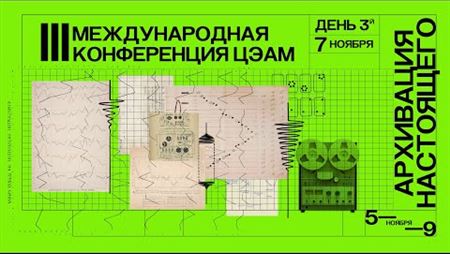 Конференция ЦЭАМ «Архивация настоящего». День третий, дневная программа