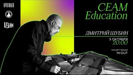 CEAM Education: лекция-концерт Дмитрия Шубина «IN:OUT»