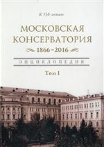 Московская консерватория 1866–2016: энциклопедия. Том I