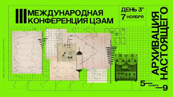 Конференция ЦЭАМ «Архивация настоящего». День третий, дневная программа