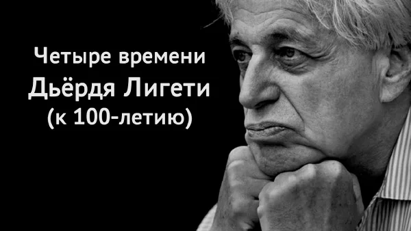 «Четыре времени Дьёрдя Лигети»
