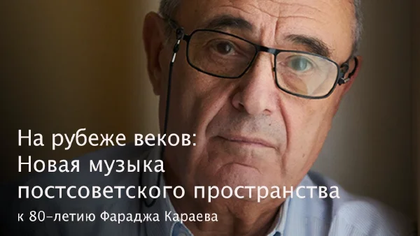 «На рубеже веков: Новая музыка постсоветского пространства» (к 80-летию Фараджа Караева)